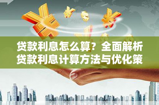 边坝贷款利息怎么算？全面解析贷款利息计算方法与优化策略