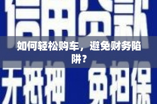 边坝如何轻松购车，避免财务陷阱？