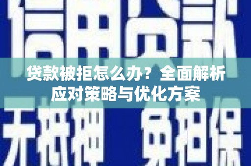 边坝贷款被拒怎么办？全面解析应对策略与优化方案