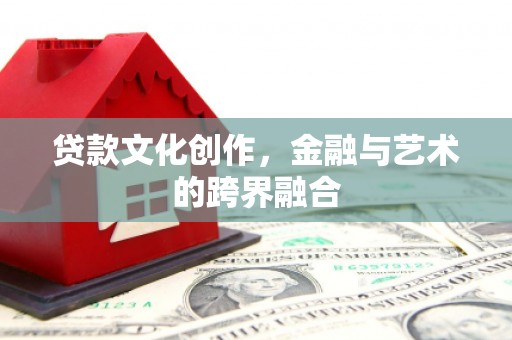 边坝贷款文化创作，金融与艺术的跨界融合