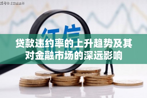 边坝贷款违约率的上升趋势及其对金融市场的深远影响